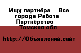 Ищу партнёра  - Все города Работа » Партнёрство   . Томская обл.